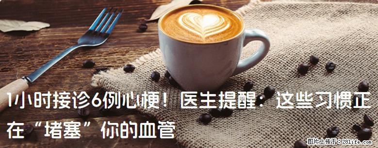 1小时接诊6例心梗！医生提醒：这些习惯正在“堵塞”你的血管 - 东莞生活资讯 - 东莞28生活网 dg.28life.net